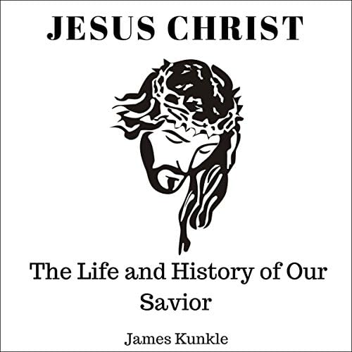 Jesus Christ: The Life and History of Our Savior - James Kunkle
