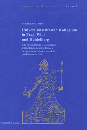 Universitätsstift und Kollegium in Prag, Wien und Heidelberg: Eine vergleichende Untersuchung spätmittelalterlicher Stiftungen im Spannungsfeld von ... (Europa im Mittelalter, 2) (German Edition)