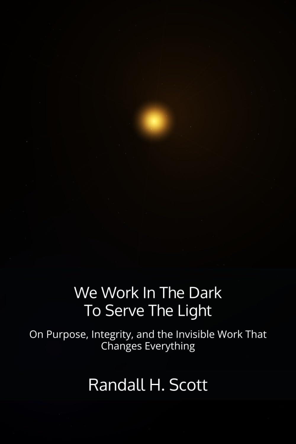 We Work In The Dark To Serve The Light: On Purpose, Integrity, and the Invisible Work That Changes Everything
