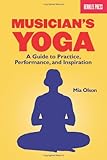 Musician's Yoga: A Guide to Practice, Performance, and Inspiration