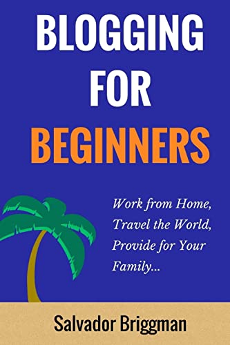 Blogging For Beginners: Work from Home, Travel the...