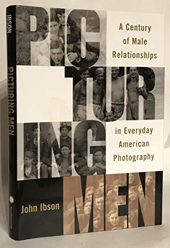 Picturing Men: A Century of Male Relationships in Everyday American Photography