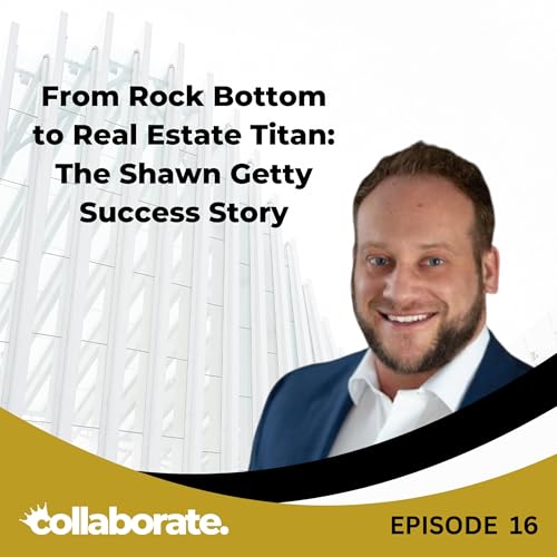 From Rock Bottom to Real Estate Titan: The Shawn Getty Success Story - EP 16