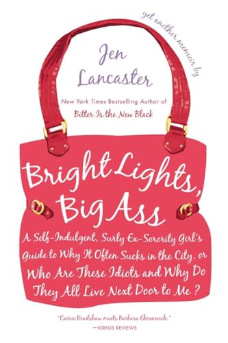 Bright Lights, Big Ass: A Self-Indulgent, Surly, Ex-Sorority Girl's Guide to Why it Often Sucks in the City, or Who are These Idiots and Why Do They All Live Next Door to Me?