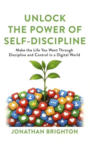 Unlock the Power of Self-Discipline: Make the Life You Want Through Discipline and Control in a Digital World (English Edition)