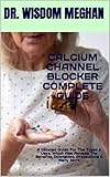 CALCIUM CHANNEL BLOCKER COMPLETE GUIDE: A Detailed Guide For The Types & Uses, Which Also Reveals The Benefits, Downsides, Precautions & Many More (English Edition)