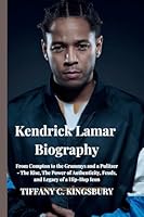 Kendrick Lamar Biography: From Compton to the Grammys and a Pulitzer - The Rise, The Power of Authenticity, Feuds, and Legacy of a Hip-Hop Icon B0DWD3GY3Y Book Cover