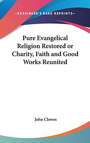 Pure Evangelical Religion Restored or Charity, Faith and Good Works Reunited