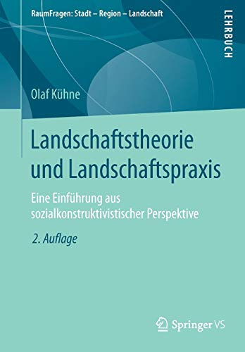 Landschaftstheorie und Landschaftspraxis: Eine Einführung aus sozialkonstruktivistischer Perspektiv Landschaftstheorie und Landschaftspraxis: Eine Einführung aus sozialkonstruktivistischer Perspektiv