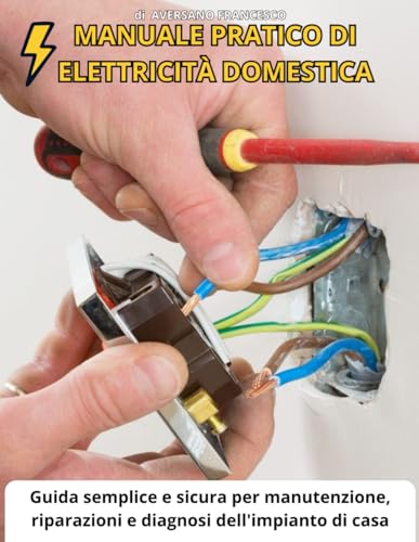 MANUALE PRATICO DI ELETTRICITÀ DOMESTICA: Guida semplice e sicura per manutenzione, riparazioni e diagnosi dell'impianto di casa