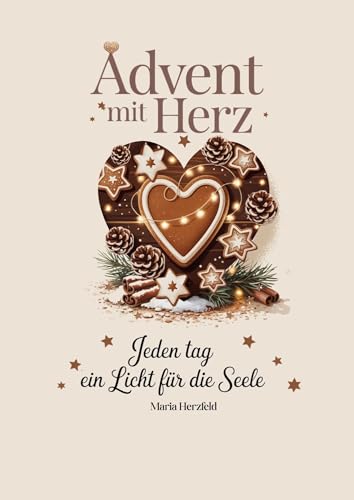 Advent mit Herz – Jeden Tag ein Licht für die Seele: Ein besinnlicher Adventskalender mit täglichen Impulsen, Achtsamkeit und Herzenswärme, für mehr Licht, Tiefe und Verbindung