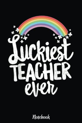 Luckiest Teacher Ever St Patricks Day Notebook School Gift Notebook: Inspirational Journal or Notebook for Teacher Gift: Great for Teacher Appreciation/Retirement/Year End Gift /6"x9"110 Pages