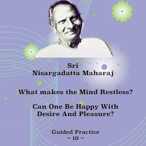 Nisargadatta Maharaj ~ (10) ~ What Makes The Mind Restless? Can Desire And Pleasure Make One Happy?
