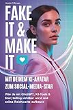 Fake It & Make It - mit deinem KI-Avatar zum Social-Media-Star: Wie du mit ChatGPT, KI-Tools & Storytelling sichtbar wirst und online Reichweite aufbaust
