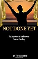 Not Done Yet : Steps to Designing Retirement As an Encore Not an Ending 1515060845 Book Cover