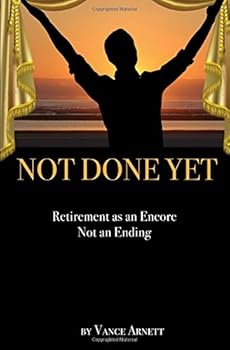 Not Done Yet : Steps to Designing Retirement As an Encore Not an Ending