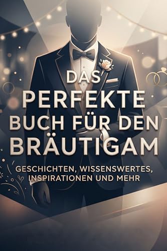 Das perfekte Buch für den Bräutigam: Geschichten, Wissenswertes, Inspirationen und mehr