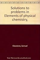 Solutions to problems in Elements of physical chemistry, B0007GYI64 Book Cover