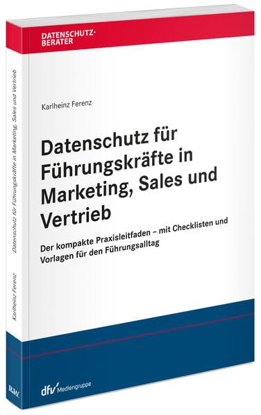 Datenschutz für Führungskräfte in Marketing, Sales und Vertrieb: Der kompakte Praxisleitfaden - mit Checklisten und Vorlagen für den Führungsalltag (Datenschutzberater)