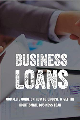 Business Loans: Complete Guide On How To Choose & Get