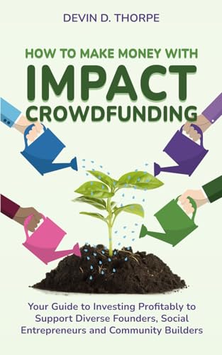 How to Make Money with Impact Crowdfunding: Your Guide to Investing Profitably to Support Diverse Founders, Social Entrepreneurs and Community Builders
