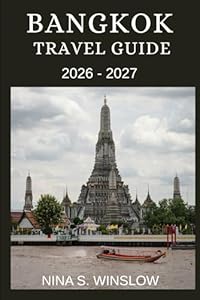 BANGKOK TRAVEL GUIDE 2026 - 2027: A Complete Guide to Temples, Street Food, Markets, and Modern City Life in Thailand’s Capital (The Ultimate Destination Guides Series)