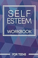 Self-Esteem Workbook for Teens: Self-Love Journal for Teenage Girls & Boys to Help Defeat Your Inner Critic, Build Confidence & Embrace Your True Self B09XNGR6GR Book Cover