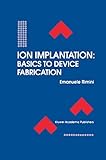 Ion Implantation: Basics to Device Fabrication (The Springer International Series in Engineering and Computer Science, 293)