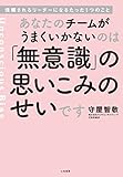 あなたのチームがうまくいかないのは「無意識」の思いこみのせいです