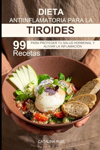 Dieta Antiinflamatoria para la Tiroides: 99 Recetas para Proteger tu Salud Hormonal y Aliviar la ...