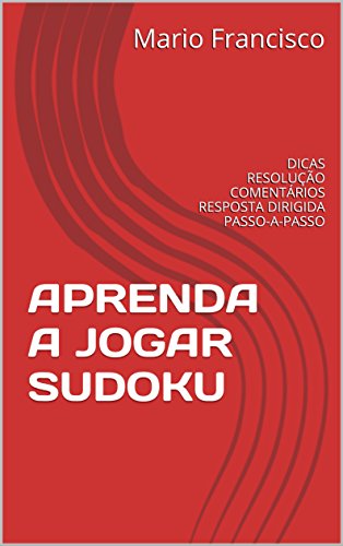 APRENDA A JOGAR SUDOKU: DICAS RESOLUÇÃO COMENTÁRIOS RESPOSTA DIRIGIDA PASSO-A-PASSO - Francisco, Mario