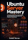 Ubuntu Server Mastery: A Complete Guide to Linux Administration, Security, Networking, Automation, and Production Infrastructure