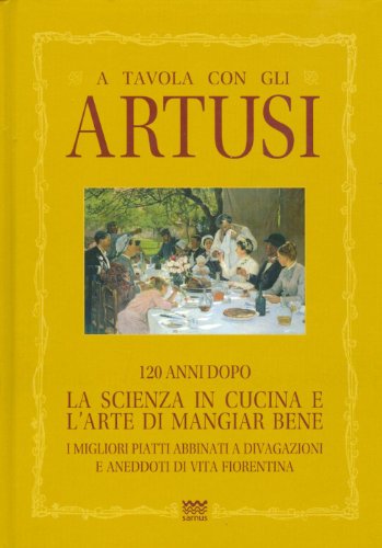A tavola con gli Artusi. 120 anni dopo «la scienza in cucina e l'arte di mangiar bene»