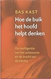 Hoe de buik het hoofd helpt denken: de intelligentie van het onbewuste en de kracht van de intuitie - Bas Kast Übersetzer: Hans Driessen, Marion Hardoar 
