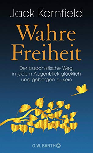 Wahre Freiheit: Der buddhistische Weg, in jedem Augenblick glücklich und geborgen zu sein