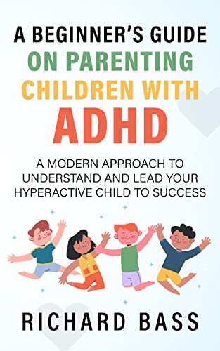 A Beginner's Guide on Parenting Children with ADHD: A Modern Approach to Understand and Lead your Hyperactive Child to Success (Successful Parenting)