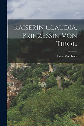 Kaiserin Claudia, Prinzessin von Tirol. (German Edition)