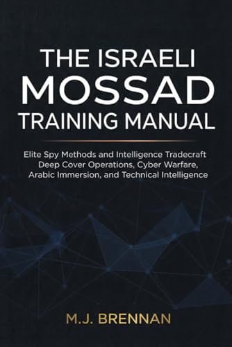 The Israeli Mossad Training Manual: Elite Spy Methods and Intelligence Tradecraft , Deep Cover Operations, Cyber Warfare, Arabic Immersion, and Technical Intelligence