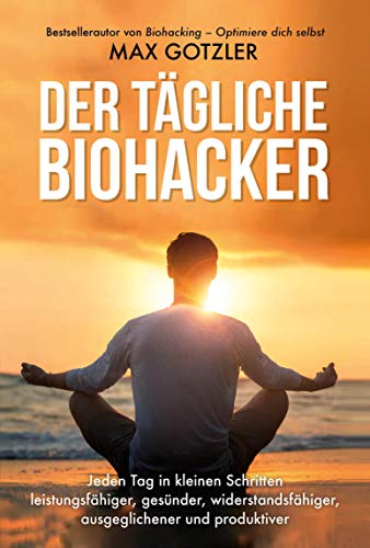 Der tägliche Biohacker: Jeden Tag in kleinen Schritten leistungsfähi Der tägliche Biohacker: Jeden Tag in kleinen Schritten leistungsfähi