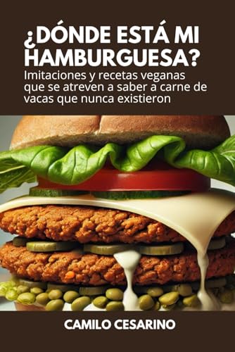 ¿Dónde está mi Hamburguesa?: Imitaciones y recetas veganas que se atreven a saber a carne de vacas que nunca existieron (Crudo y Sin Filtro)