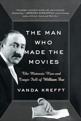 The Man Who Made the Movies: The Meteoric Rise and Tragic Fall of William Fox