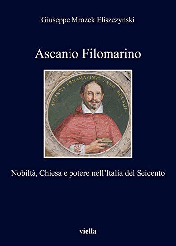 Ascanio Filomarino: Nobiltà, Chiesa e potere nell’Italia del Seicento (Italian Edition)