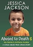 ABUSED TO DEATH 6 – MY NAME IS ANTHONY AVALOS: Child Abuse True Crime Biography – remembering this loving little boy