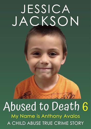 ABUSED TO DEATH 6 – MY NAME IS ANTHONY AVALOS: Child Abuse True Crime Biography – remembering this loving little boy