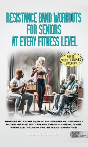 Resistance Band Workouts for Seniors at Every Fitness Level: Affordable and Portable Equipment for Sustainable and Customizable Routines That Balance Safety ... Health, and Mobility for Life After 60)