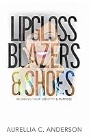 Lipgloss, Blazers, & Shoes: Knowing Your Identity & Purpose 1512082139 Book Cover