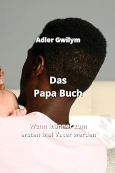 Das Papa Buch: Wenn Männer zum ersten Mal Vater werden