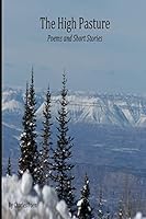 The High Pasture: Poems and Short Stories 1518852084 Book Cover