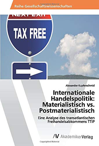 Internationale Handelspolitik: Materialistisch vs. Postmaterialistisch: Eine Analyse des transatlantischen Freihandelsabkommens TTIP (German Edition)