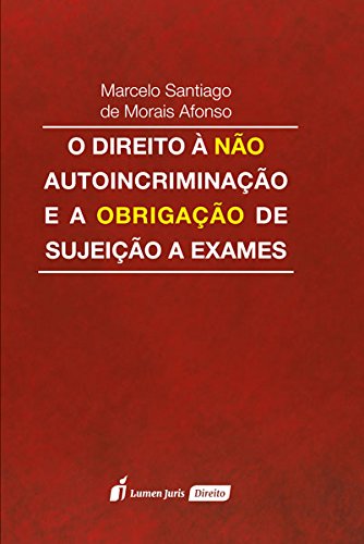 O Direito à não Autoincriminação e a Obrigação de Sujeição a Exames - Marcelo Santiago de Morais Afonso